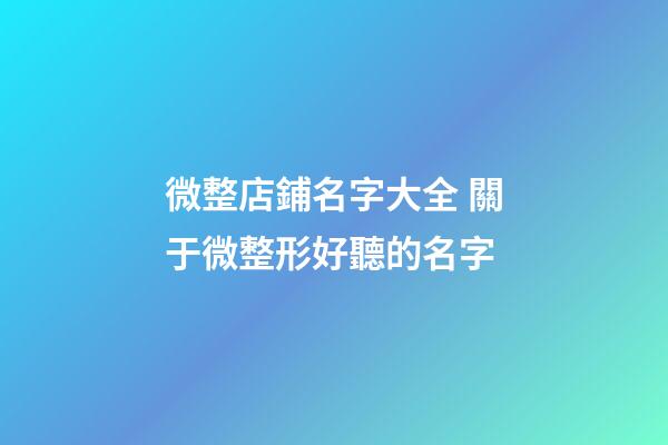 微整店鋪名字大全 關于微整形好聽的名字-第1張-店鋪起名-玄機派